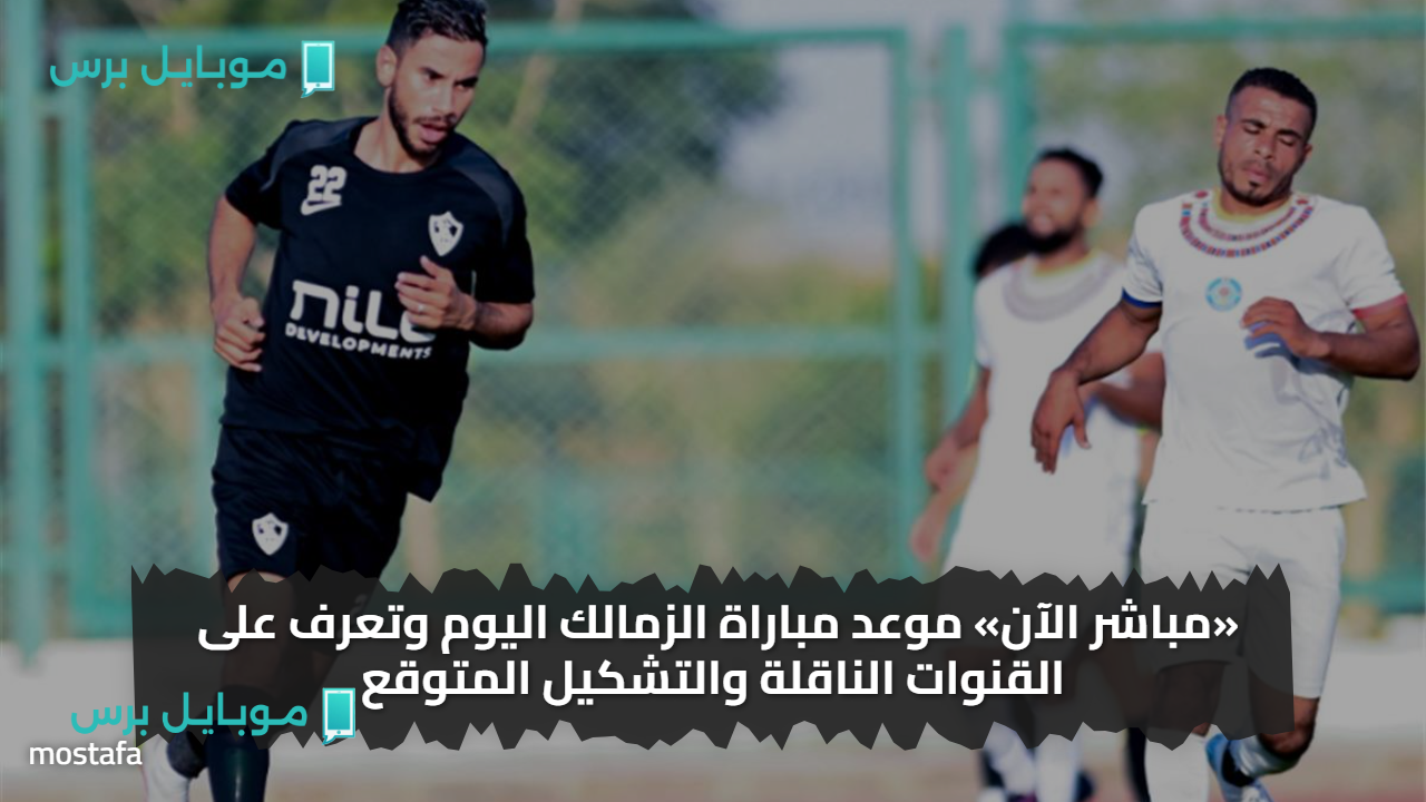 «ترقبوا المواجهة الودية المرتقبة» الزمالك يختتم معسكر العاصمة بمباراة ودية أمام وادي دجلة 2025: الموعد والقنوات الناقلة