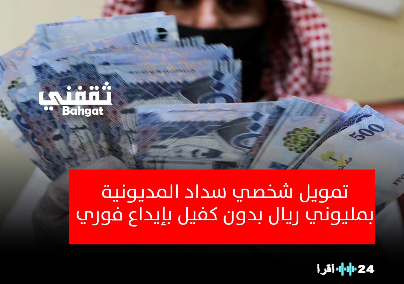 «فرصة ذهبية للخلاص من الديون».. إيداع فوري بـ2 مليون ريال لسداد المديونية بدون كفيل