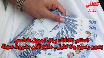 «فرصة ذهبية» تمويل شخصي فوري حتى 30 ألف ريال بدون رسوم أو كفيل… شروط ميسرة للغاية الآن