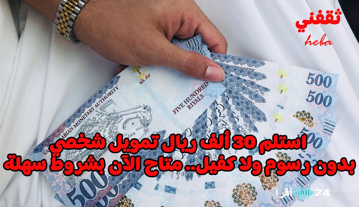 «فرصة ذهبية» تمويل شخصي فوري حتى 30 ألف ريال بدون رسوم أو كفيل… شروط ميسرة للغاية الآن