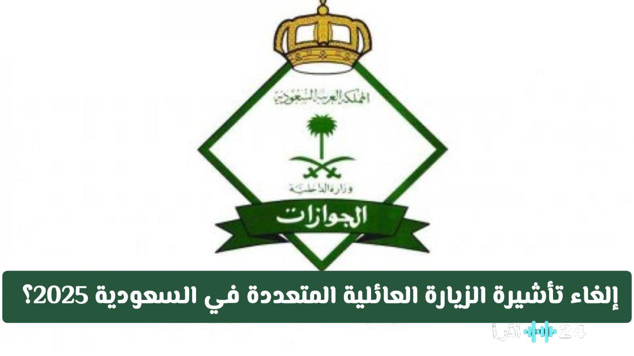 «خبر رسمي وحاسم» الجوازات السعودية توضح حقيقة إلغاء تأشيرة الزيارة العائلية المتعددة 2025 وتكشف التفاصيل!