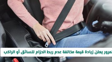 «حزامك أمانك.. ومحفظتك في خطر!»: المرور السعودي يرفع قيمة مخالفة حزام الأمان للسائق والراكب.. تعرف على المبلغ الجديد والتفاصيل الكاملة
