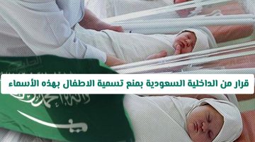 «تحديث هام» الداخلية السعودية تحظر تسمية المواليد الجدد بأسماء محددة بدءًا من اليوم