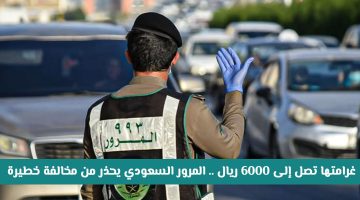 «تحذير هام!» المرور السعودي يفرض غرامة 6000 ريال على مخالفة مرورية “خفيّة” تعرف عليها وتجنبها