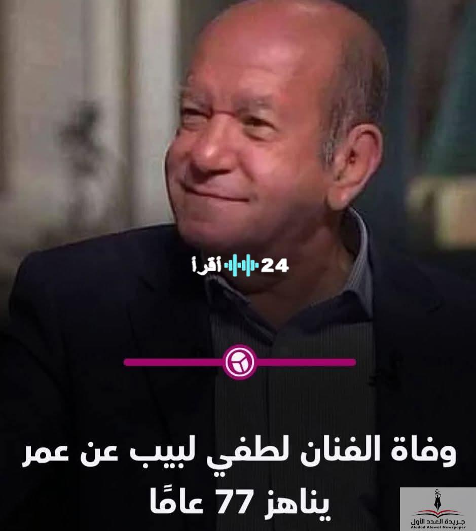 «رحيل قامة فنية» الفنان لطفي لبيب يودع عالمنا عن عمر يناهز 77 عامًا بعد صراع مع المرض