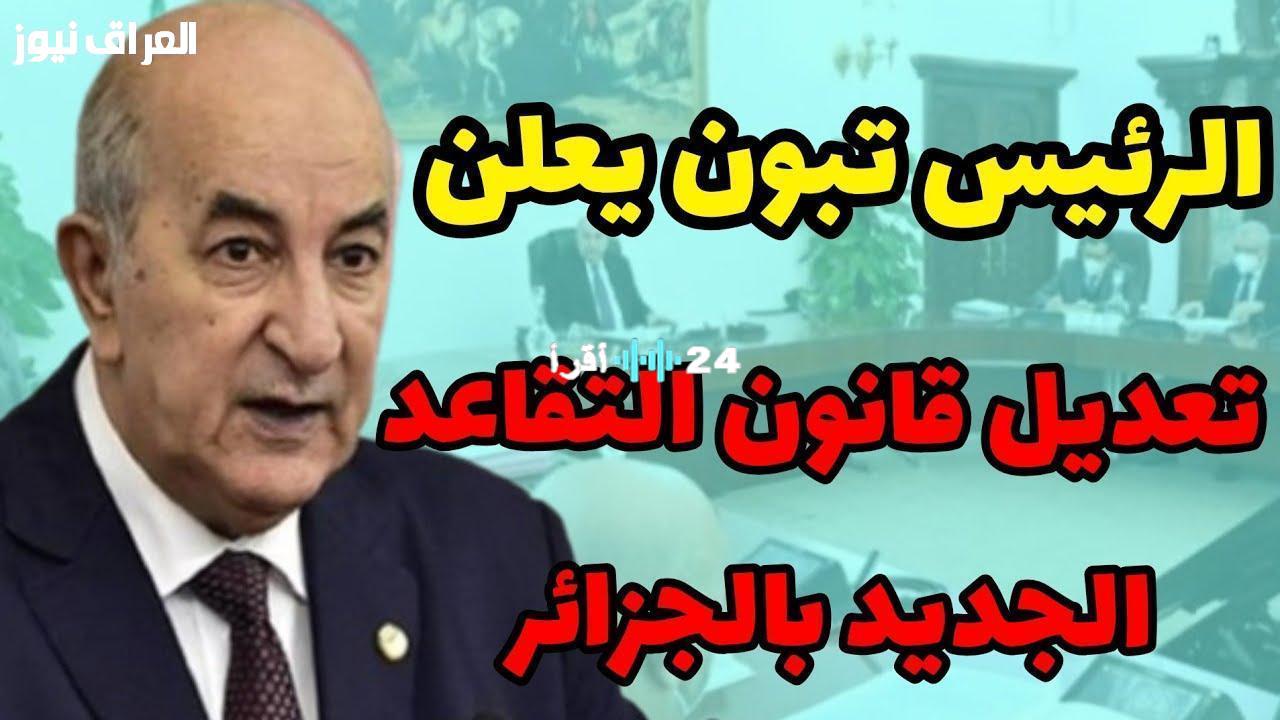 «لحياة كريمة بعد الخدمة».. الجزائر تدرس تعديلات جديدة على سن التقاعد وآليات التطبيق بحلول 2025