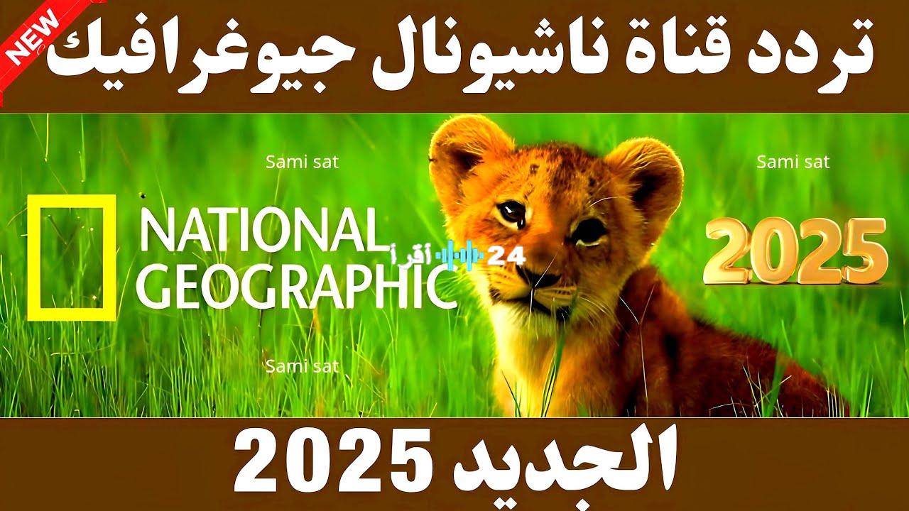 «استقبال بلا تشويش» تردد قناة ناشيونال جيوغرافيك 2025.. متعة المشاهدة الوثائقية عالية الجودة على نايل سات وعرب سات