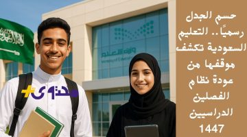 «عودة أم استمرار؟».. التعليم السعودية تحسم مصير نظام الفصلين الدراسيين للعام 1447