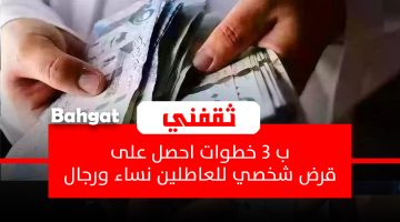 «فرصة لا تعوض».. امتلك قرضك الشخصي الآن: 3 خطوات سهلة للعاطلين ومحدودي الدخل