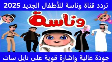 «يا هلا بالترفيه».. ترددات قنوات وناسة 2025 تضيء سماء النايل سات بأجمل الأغاني