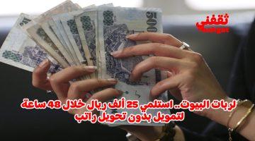 «فرصة ذهبية» ربات المنازل.. احصلن على تمويل فوري بقيمة 25 ألف ريال بدون كفيل وبأقساط ميسرة