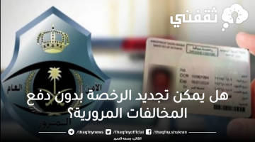 «تساؤلات حول التجديد» هل يمكن تجاوز المخالفات المرورية عند تجديد الرخصة؟ توضيح الإجراءات النظامية لعام 1447