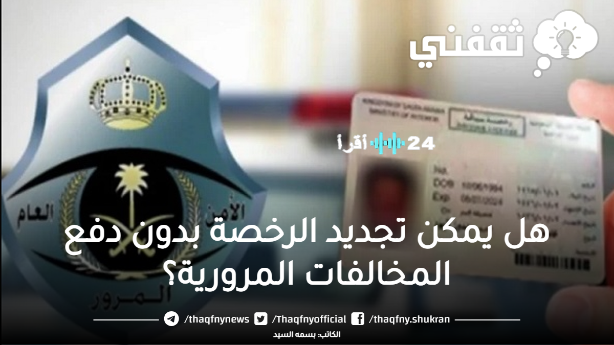 «تساؤلات حول التجديد» هل يمكن تجاوز المخالفات المرورية عند تجديد الرخصة؟ توضيح الإجراءات النظامية لعام 1447