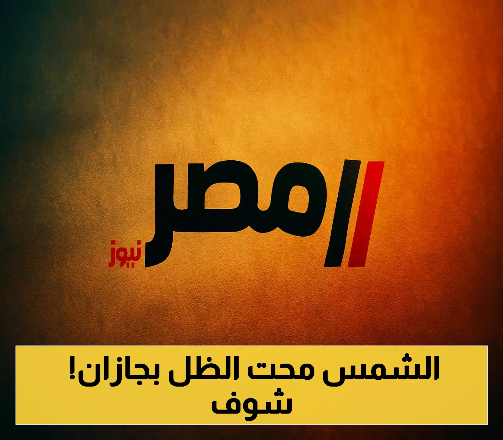جيزان تشهد اليوم ظاهرة انعدام الظل وقت الظهيرة.. تفاصيل