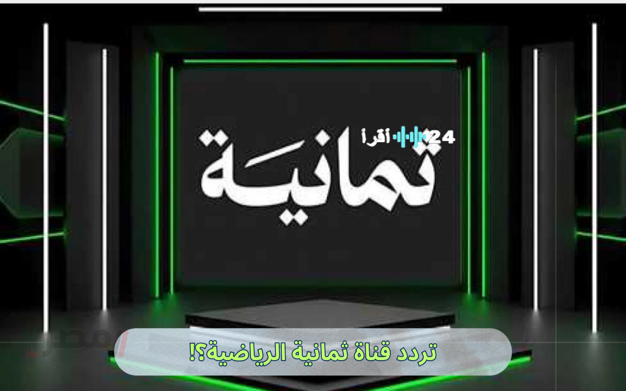 «تحديثات حصرية» تردد قناة ثمانية HD الجديد على نايل سات استعدادًا لنقل السوبر السعودي 2025