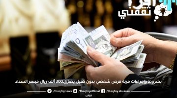 «فرصة ذهبية» قروض شخصية بدون كفيل تصل إلى 300 ألف ريال سعودي بتسهيلات سداد ميسرة