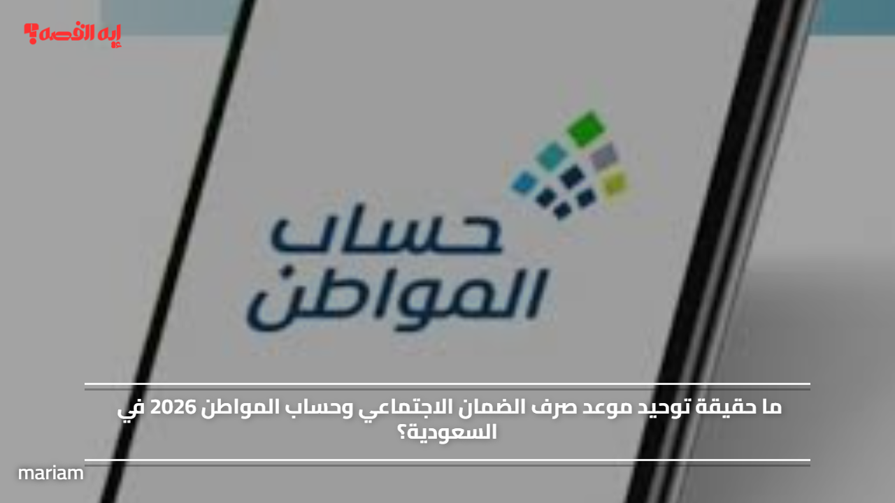 معلومات جديدة حول توحيد مواعيد صرف الضمان الاجتماعي وحساب المواطن في السعودية لعام 2026