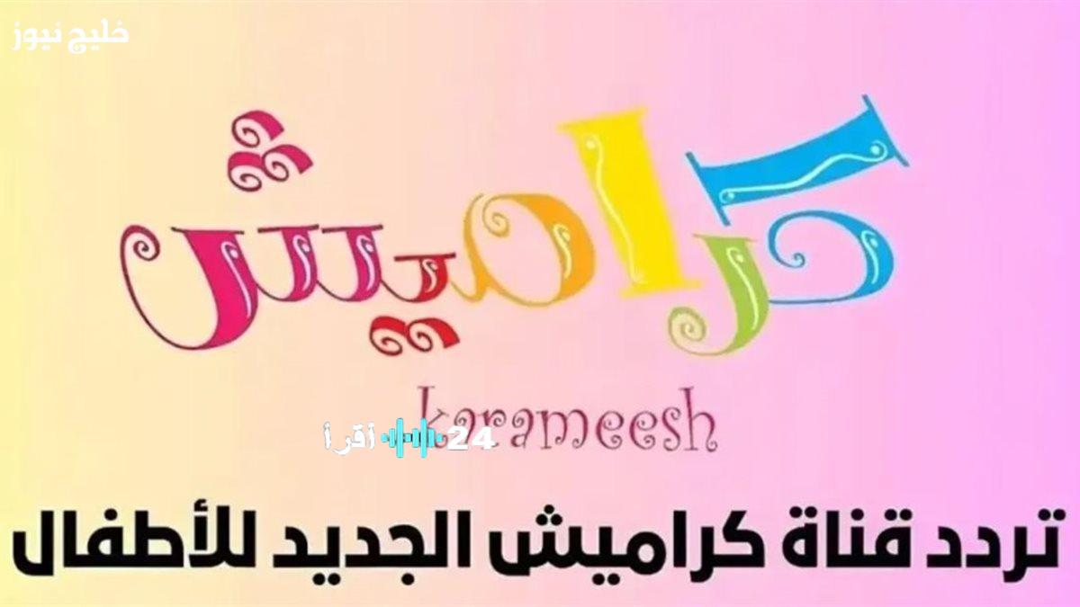 تحديث قناة كراميش الجديد يضمن استقبالا ممتازا للصورة بدون تقطيع على خليج نيوز