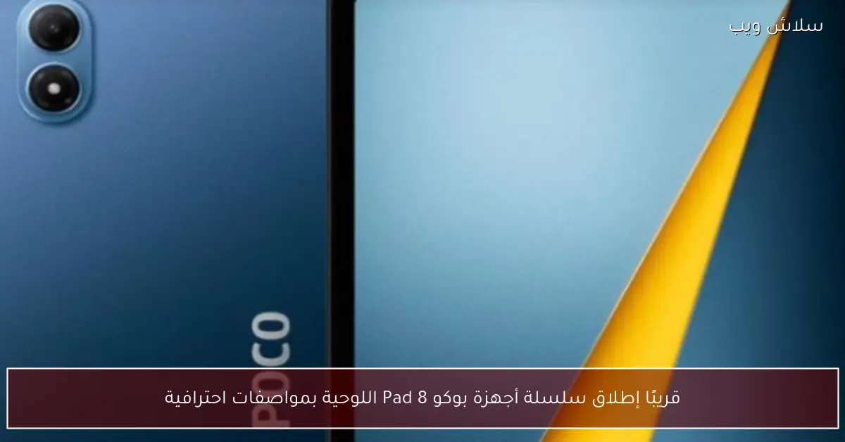 إطلاق قريبا لسلسلة أجهزة بوكو Pad 8 اللوحية بمواصفات احترافية متطورة