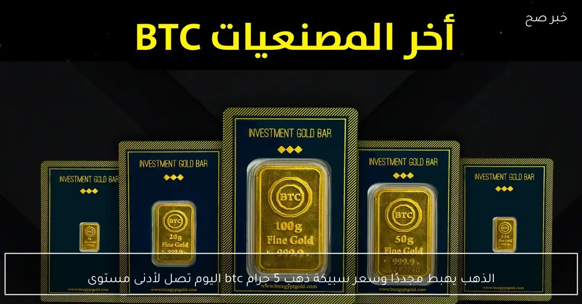 هبوط جديد في أسعار الذهب وسعر سبيكة 5 جرام من البتكوين يسجل أدنى مستوى اليوم