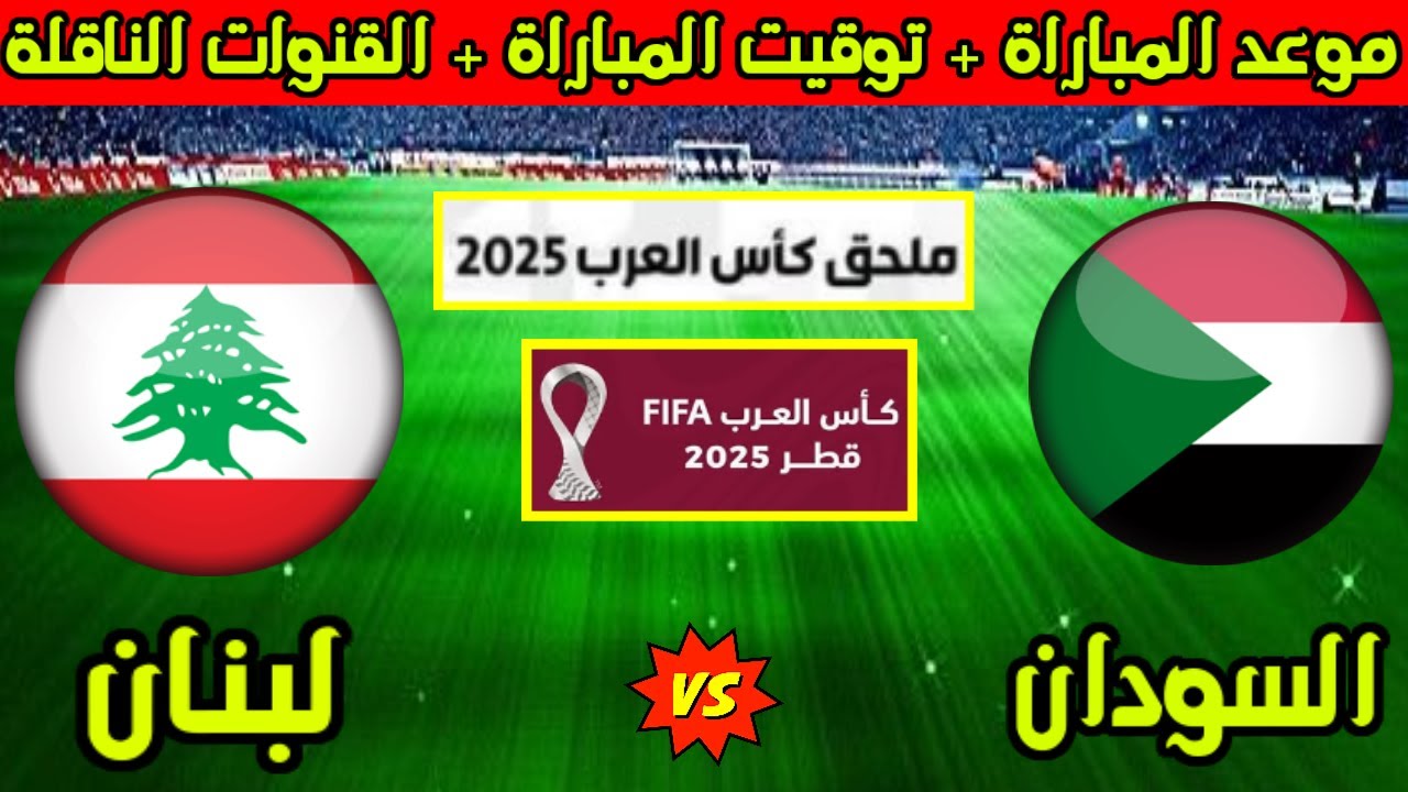 القنوات الناقلة لمباراة السودان ولبنان اليوم في كأس العرب 2025 والموعد والمعلقين