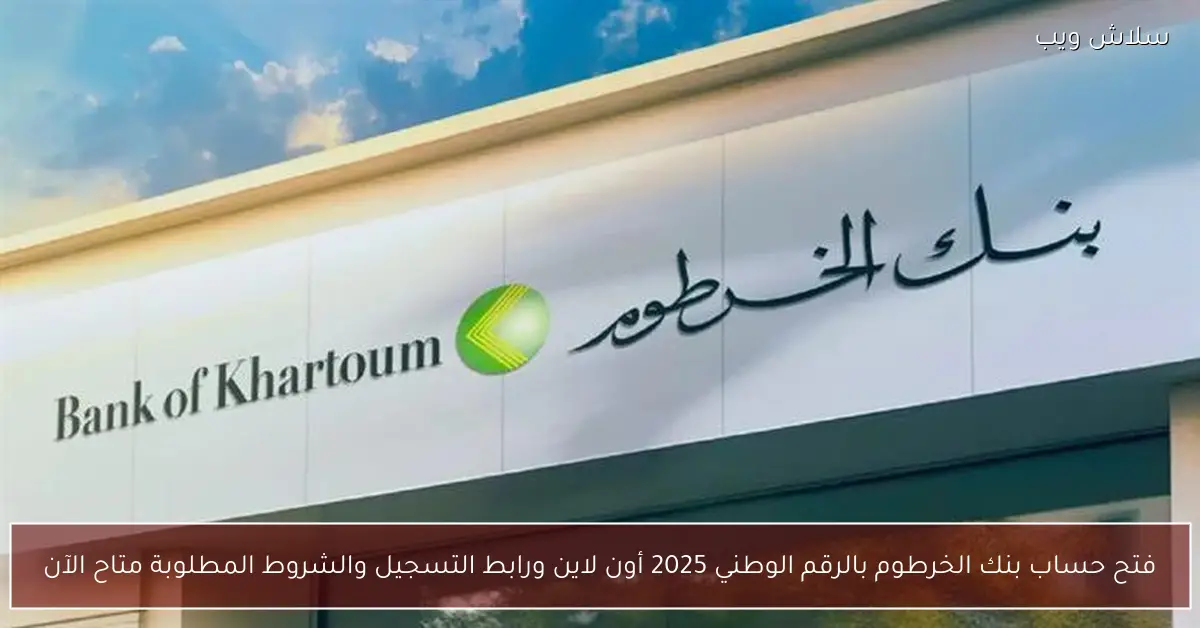 «خدمات بنكية عصرية بين يديك» دليلك الشامل لفتح حساب بنك الخرطوم بالرقم الوطني 2025 أون لاين استعرض شروط التسجيل والرابط الرسمي