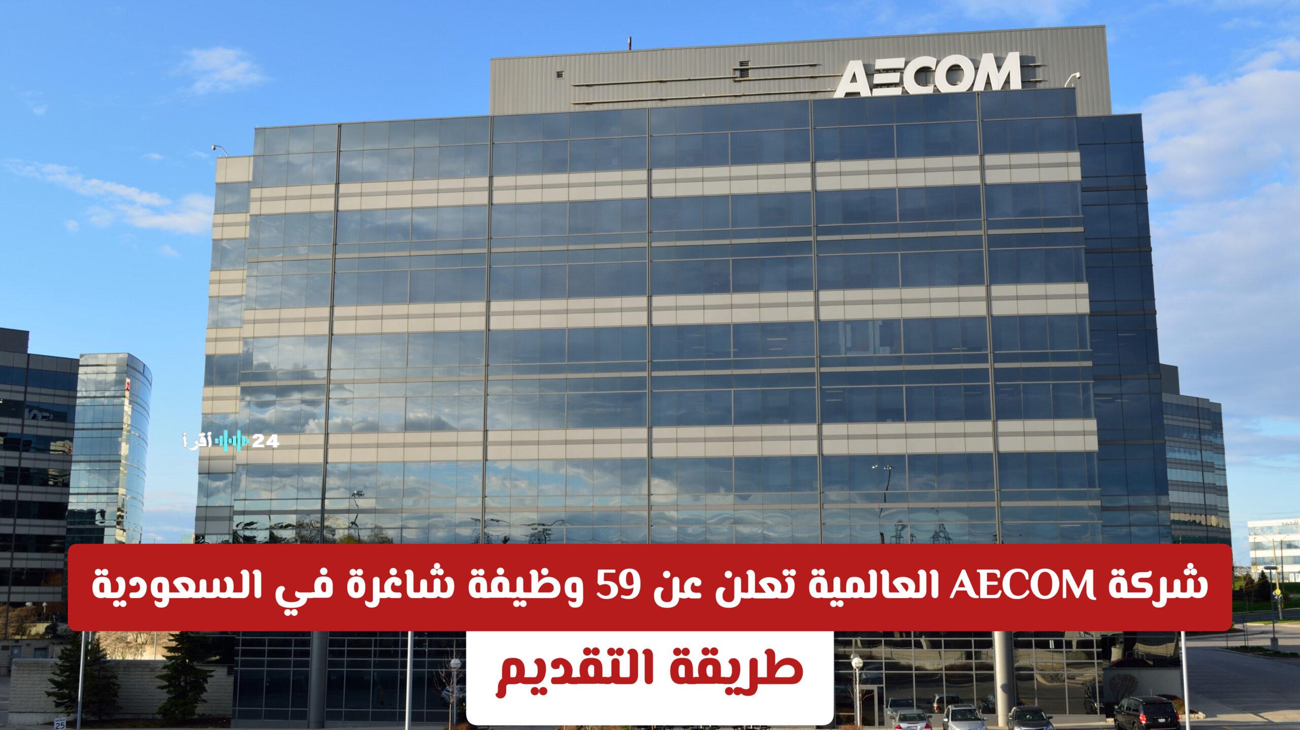 شركة AECOM العالمية تفتح باب التوظيف لـ 59 وظيفة في السعودية بتخصصات الهندسة والإدارة