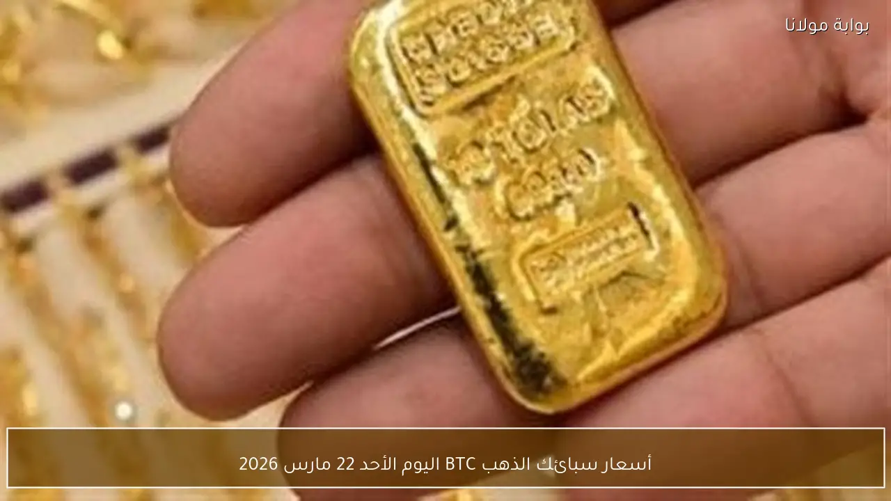 أسعار سبائك الذهب BTC تتأرجح اليوم الأحد 22 مارس 2026
