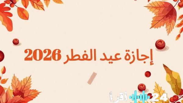 موعد انتهاء إجازة عيد الفطر وأهمية تحديد يوم الثلاثاء كعطلة رسمية في البلاد