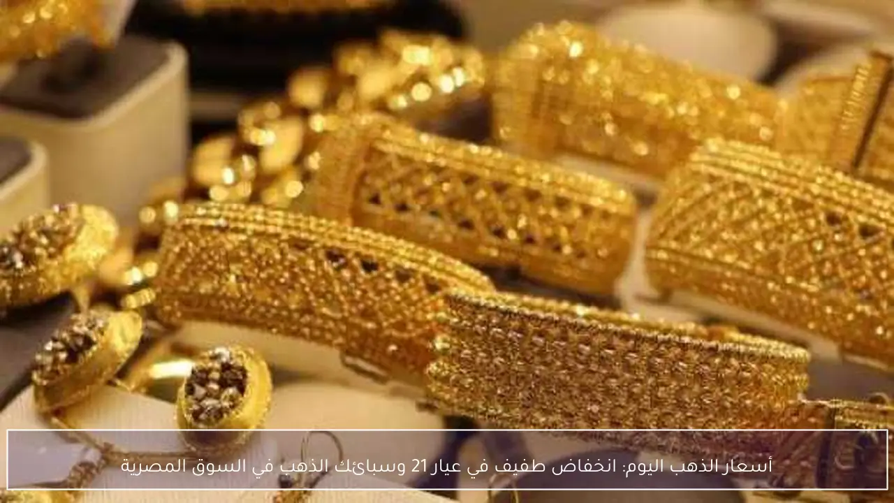 تراجع طفيف في أسعار عيار 21 وسبائك الذهب بالسوق المصرية اليوم