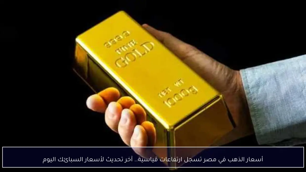 قفزة تاريخية في أسعار الذهب بمصر وتحديثات جديدة لأسعار السبائك اليوم