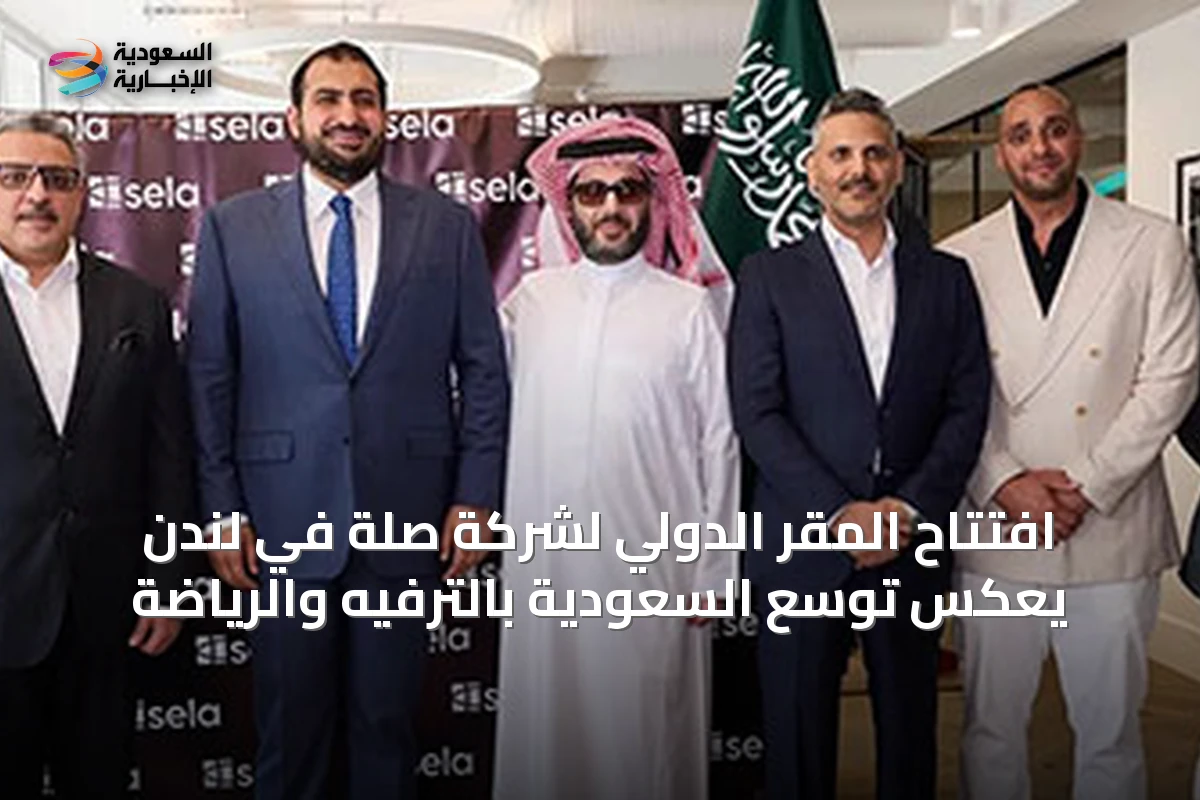 افتتاح المقر الدولي لشركة صلة في لندن يعكس قوة وتوسع السعودية في قطاع الترفيه والرياضة العالمي