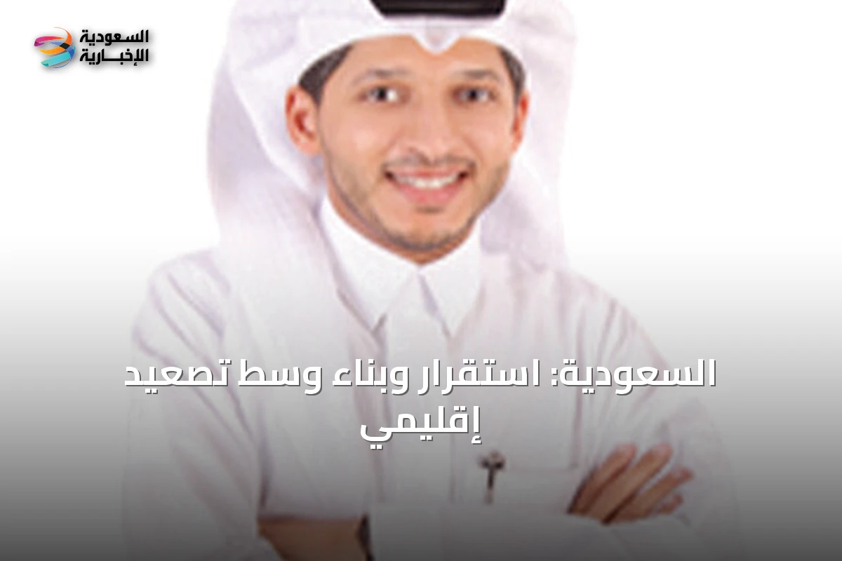 السعودية تواصل بناء استقرارها وسط تصعيد إقليمي وتحديات جيوسياسية متزايدة