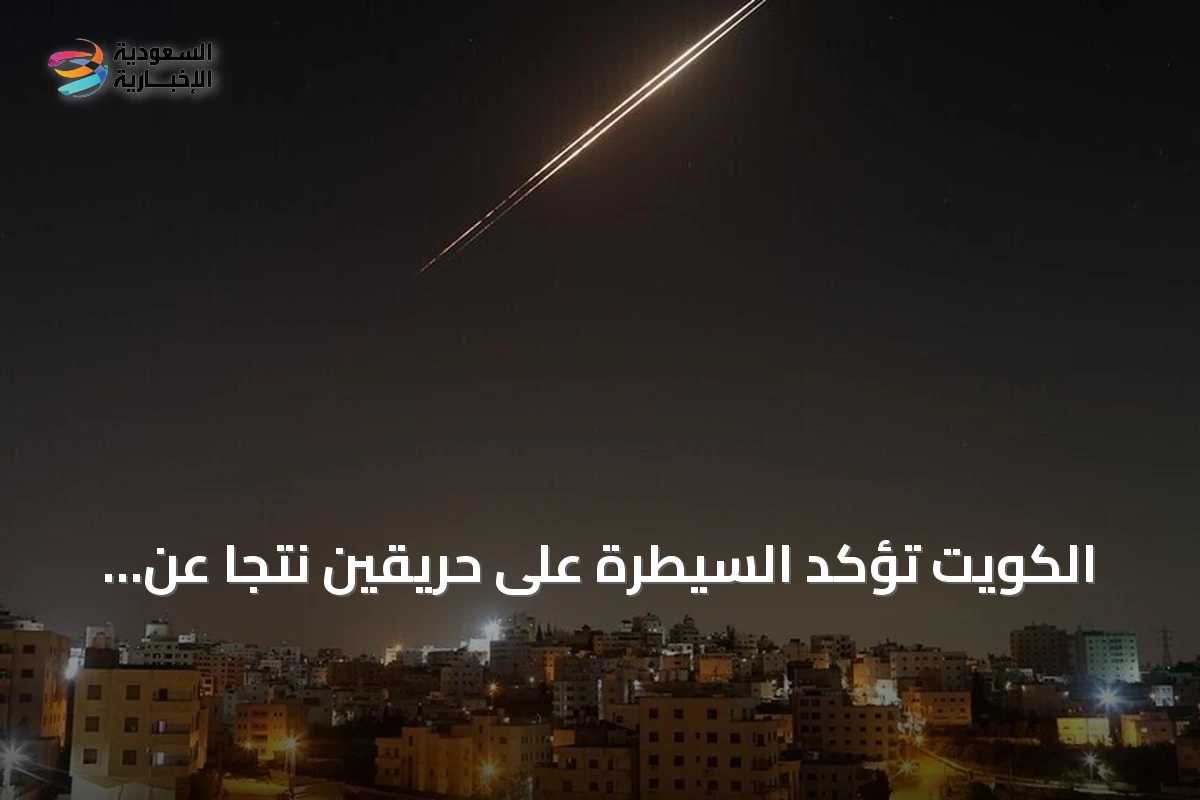 الكويت تؤكد السيطرة الكاملة على حريقين ناجمين عن هجوم إيراني على جنوب الأراضي في أزمة أمنية جديدة