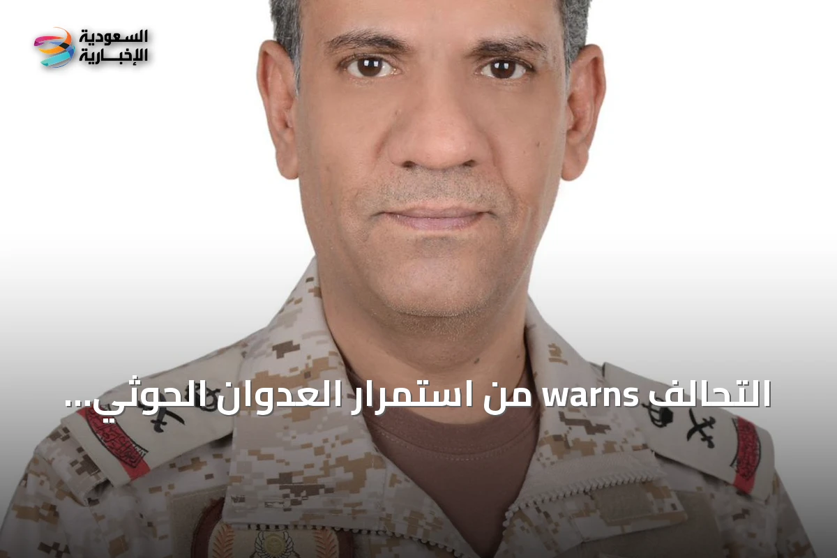 تحالف يحذر من استمرار العدوان الحوثي ويتعهدبرد حاسم ومتوازن لحماية السلام والأمن الإقليمي