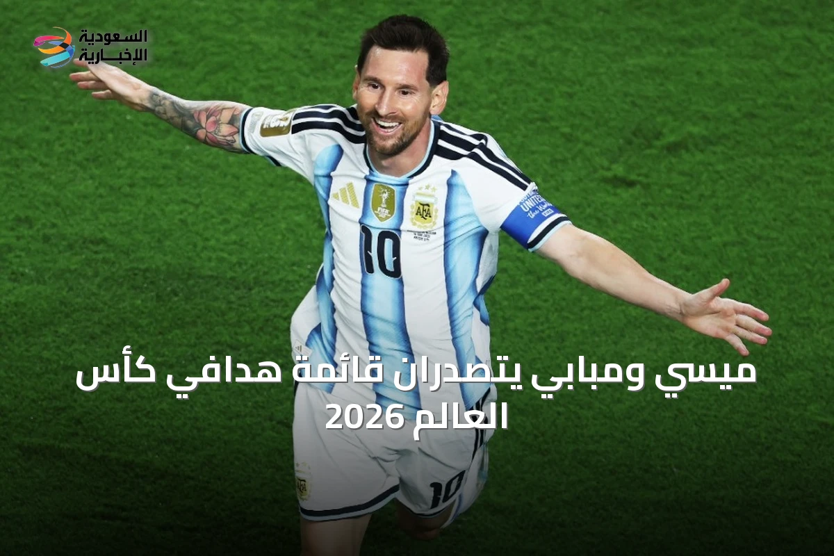 ميسي ومبابي يتصدران قائمة هدافي كأس العالم 2026 ويجعلان السعودية محط أنظار عشاق كرة القدم