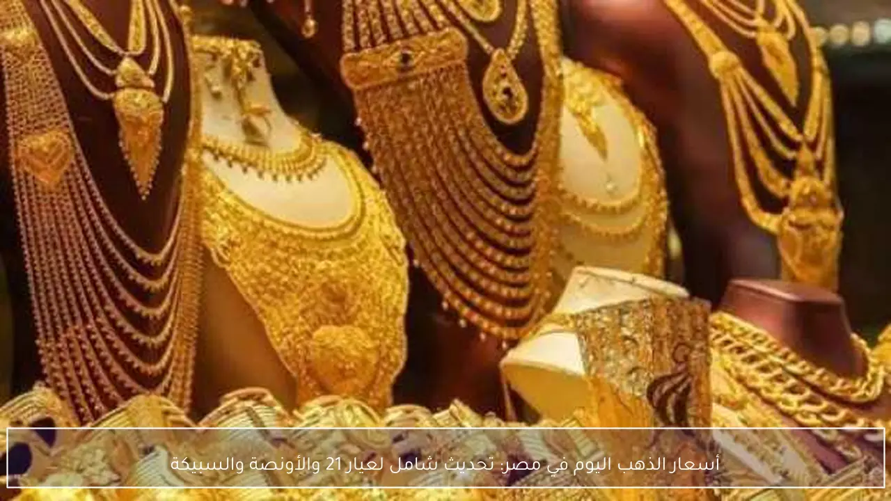 تحديثات أسعار الذهب اليوم في مصر لعيار 21 والسبيكة والأونصة