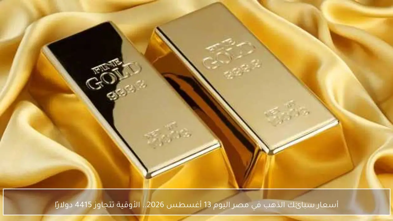 أسعار سبائك الذهب في مصر اليوم 13 أغسطس 2026 والأوقية تكسر حاجز 4415 دولارًا