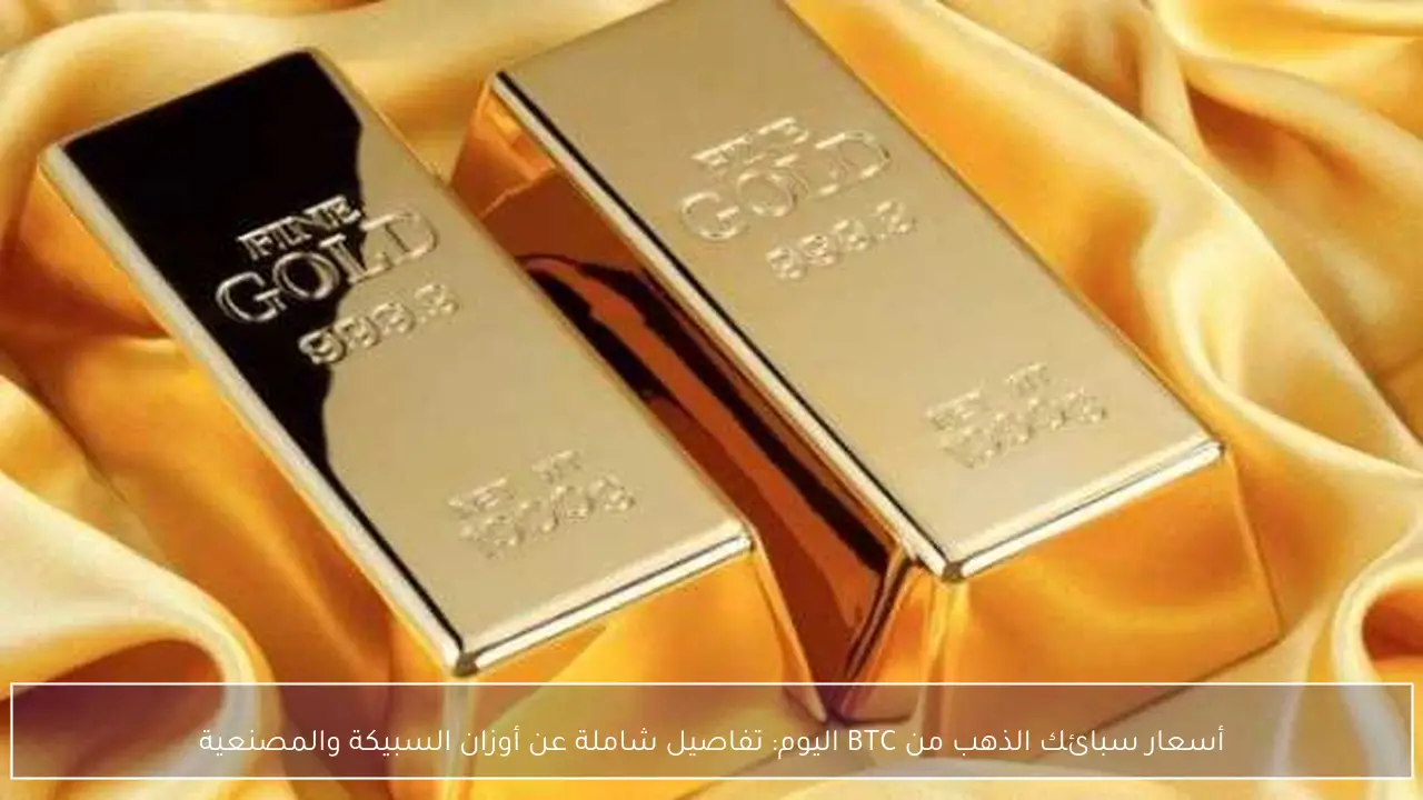 أسعار سبائك ذهب BTC اليوم وتفاصيل المصنعية لكافة الأوزان