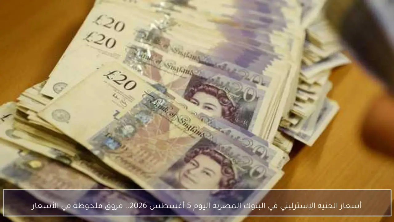 تباين ملحوظ في أسعار الجنيه الإسترليني بالبنوك المصرية اليوم 5 أغسطس 2026
