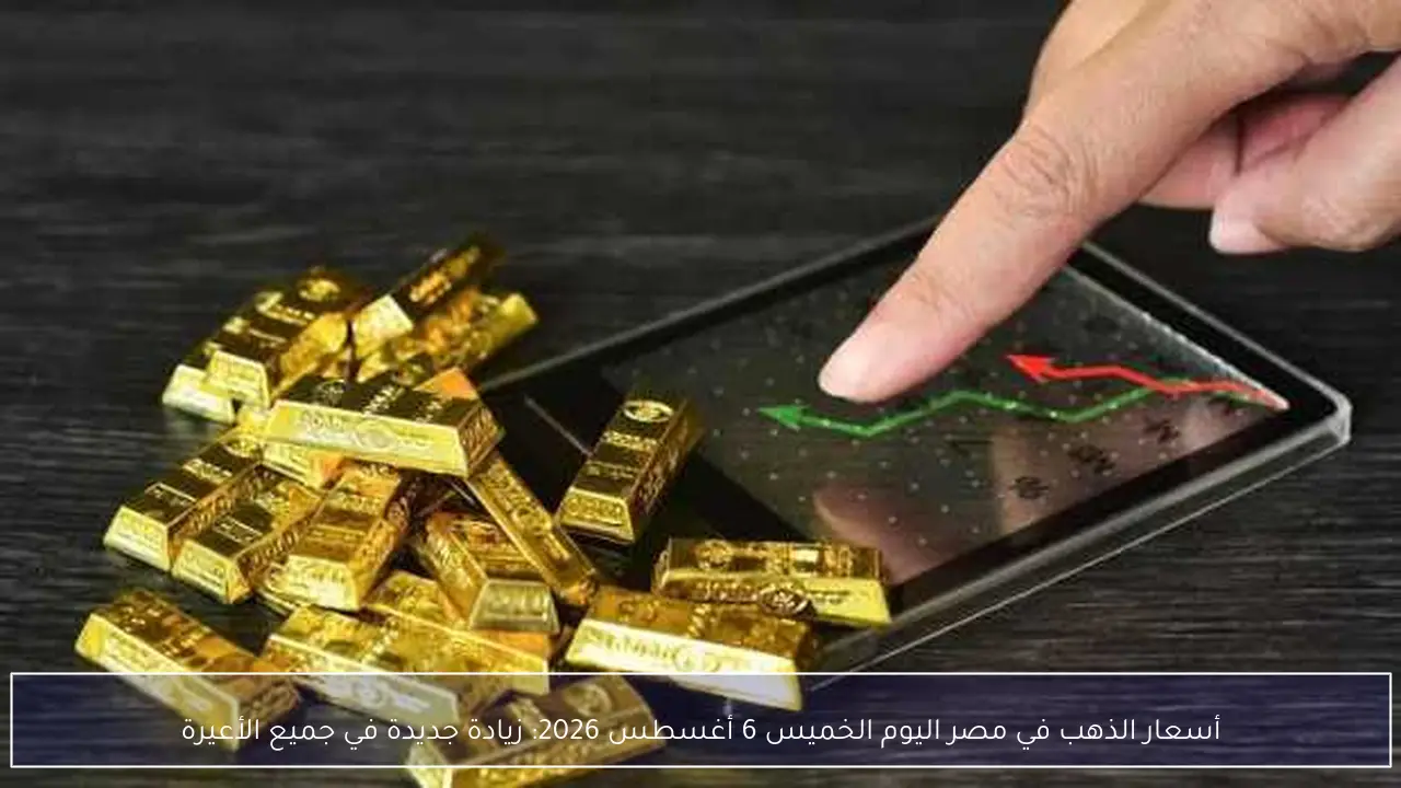 قفزة جديدة في أسعار الذهب بمصر اليوم الخميس 6 أغسطس 2026