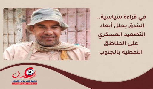 تحليل سياسي شامل من البندق يكشف أسرار التصعيد العسكري ومصير المناطق النفطية في جنوب اليمن