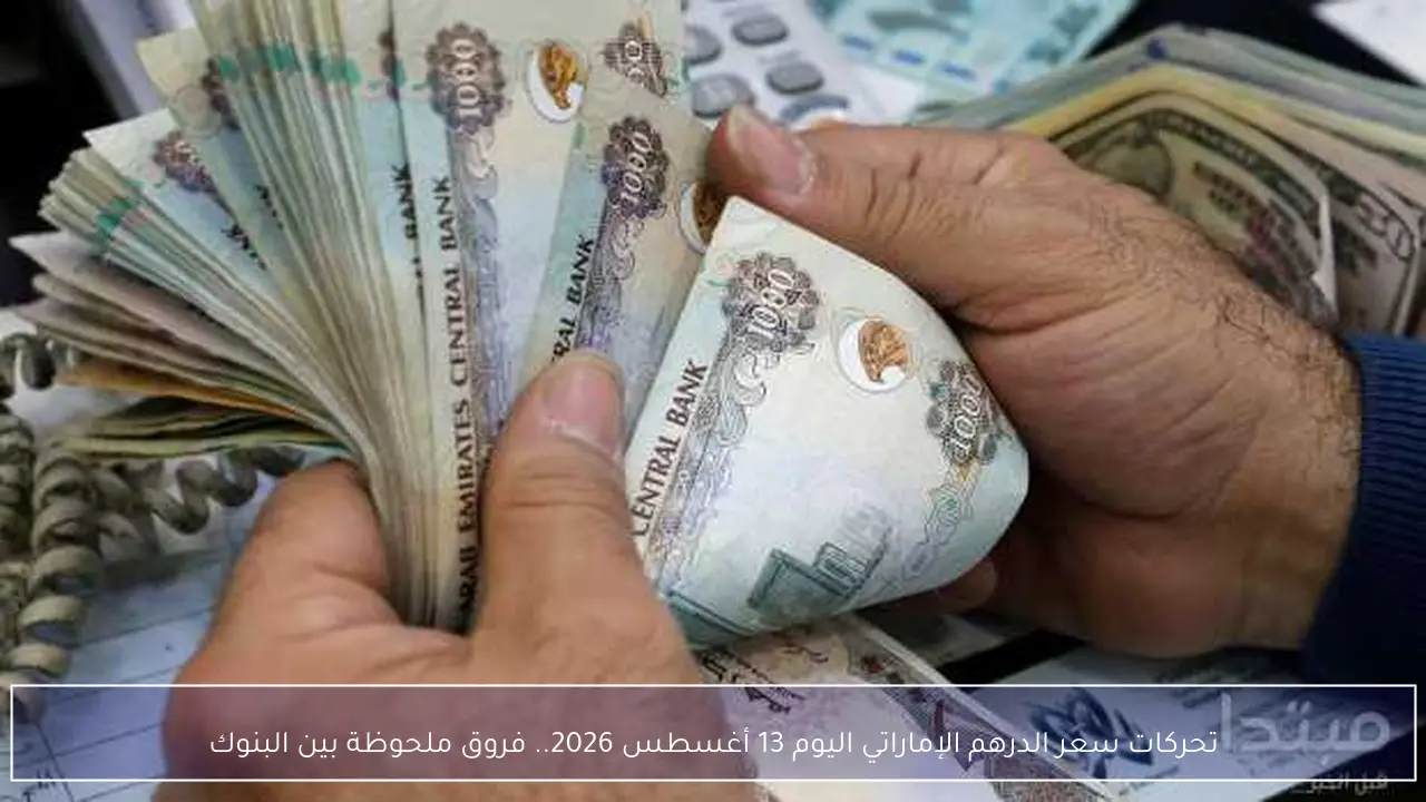 تباين ملحوظ في سعر الدرهم الإماراتي اليوم 13 أغسطس 2026 عبر البنوك