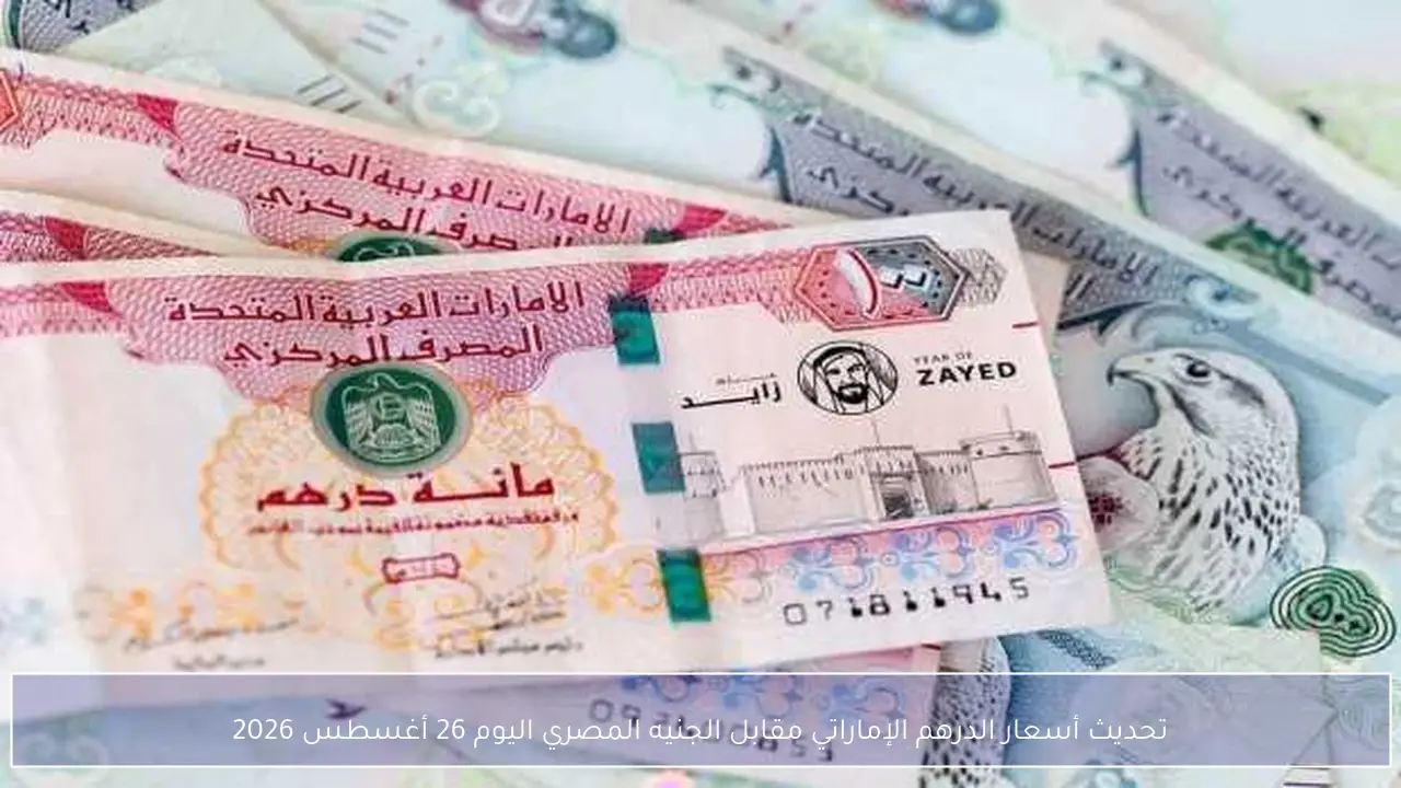 سعر الدرهم الإماراتي مقابل الجنيه المصري اليوم 26 أغسطس 2026
تطورات سعر صرف الدرهم الإماراتي أمام الجنيه المصري اليوم 26 أغسطس 2026
قيمة الدرهم الإماراتي مقابل الجنيه المصري في تعاملات 26 أغسطس 2026