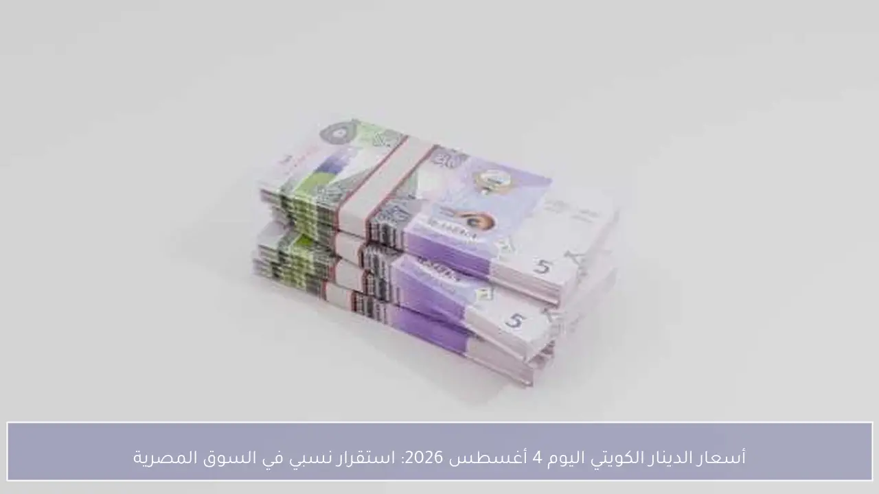 سعر الدينار الكويتي اليوم 4 أغسطس 2026 يسجل استقراراً نسبياً في السوق المصرية