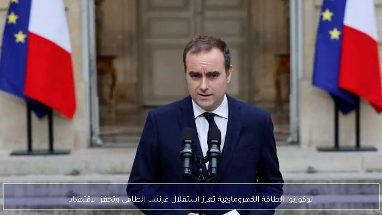 لوكورنو يؤكد دور الطاقة الكهرومائية في تعزيز الاستقلال الطاقي والنمو الاقتصادي لفرنسا