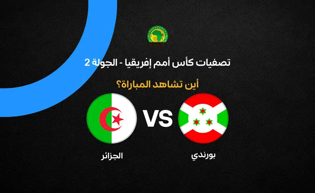 القنوات الناقلة لمباراة الجزائر ضد بوروندي في تصفيات كأس أمم إفريقيا 2027