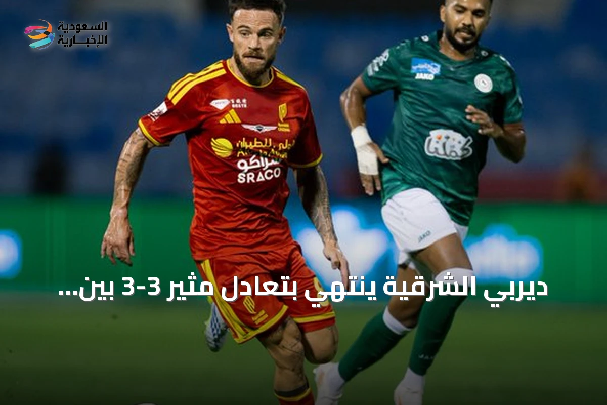 ديربي الشرقية ينتهي بتعادل مثير 3-3 بين القادسية والاتفاق في دوري روشن