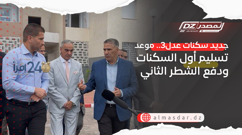 موعد تسليم أوائل سكنات عدل 3 وكيفية دفع الشطر الثاني