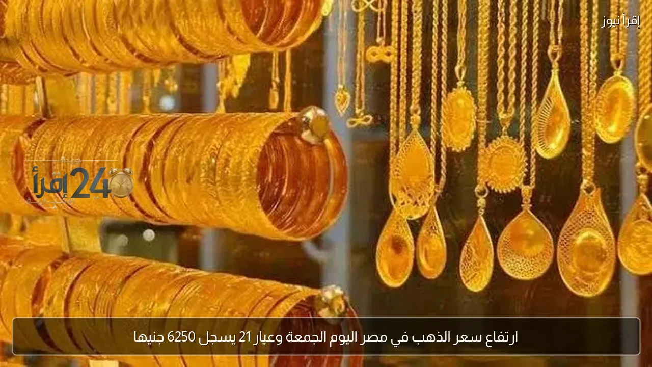 ارتفاع سعر الذهب في مصر اليوم الجمعة رغم تراجع الأوقية عالميا وعيار 21 يسجل 6250 جنيها